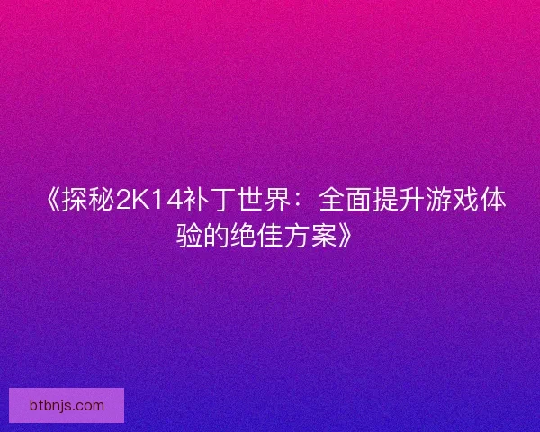 《探秘2K14补丁世界：全面提升游戏体验的绝佳方案》