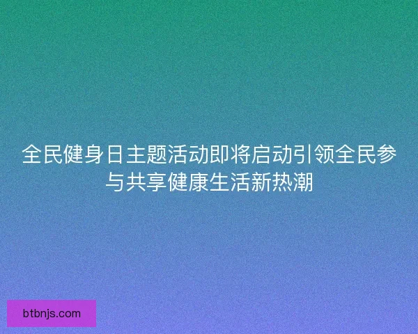 全民健身日主题活动即将启动引领全民参与共享健康生活新热潮