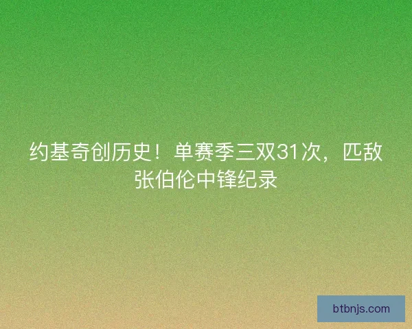 约基奇创历史！单赛季三双31次，匹敌张伯伦中锋纪录