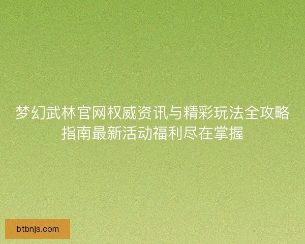 梦幻武林官网权威资讯与精彩玩法全攻略指南最新活动福利尽在掌握