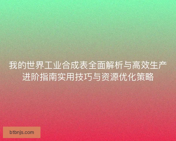 我的世界工业合成表全面解析与高效生产进阶指南实用技巧与资源优化策略