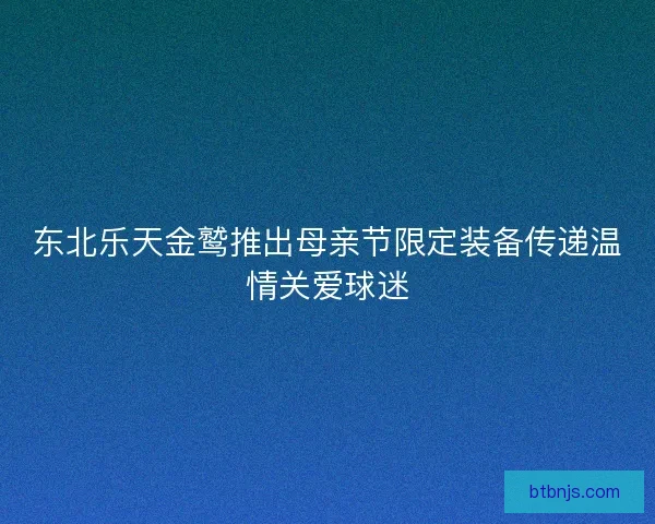 东北乐天金鹫推出母亲节限定装备传递温情关爱球迷