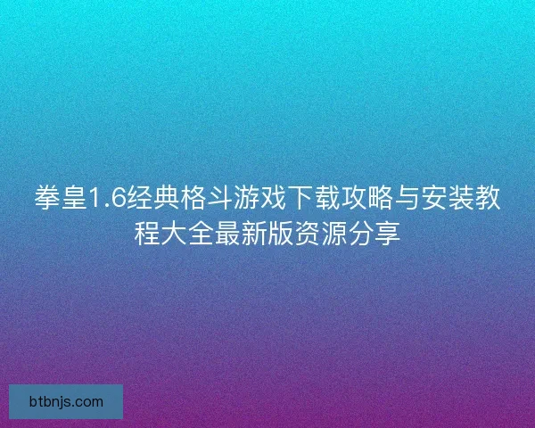 拳皇1.6经典格斗游戏下载攻略与安装教程大全最新版资源分享