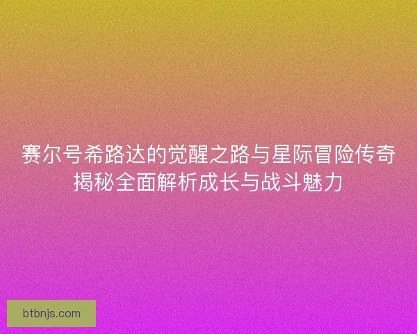 赛尔号希路达的觉醒之路与星际冒险传奇揭秘全面解析成长与战斗魅力