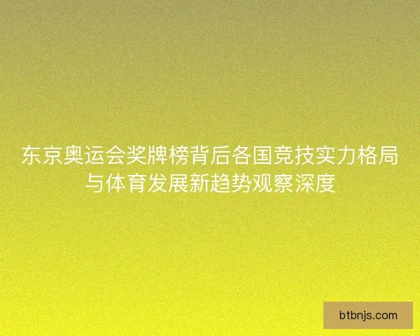 东京奥运会奖牌榜背后各国竞技实力格局与体育发展新趋势观察深度
