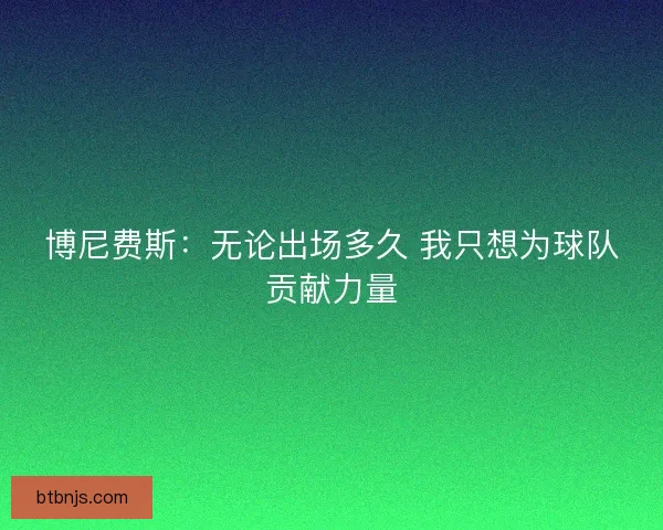 博尼费斯：无论出场多久 我只想为球队贡献力量