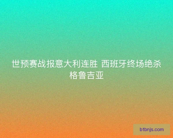 世预赛战报意大利连胜 西班牙终场绝杀格鲁吉亚