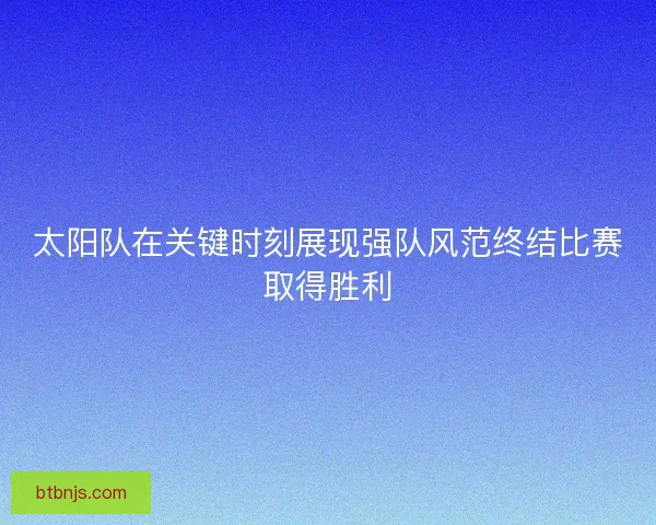 太阳队在关键时刻展现强队风范终结比赛取得胜利