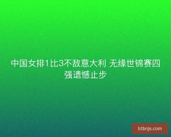 中国女排1比3不敌意大利 无缘世锦赛四强遗憾止步