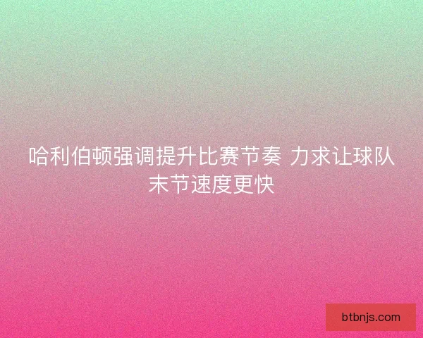 哈利伯顿强调提升比赛节奏 力求让球队末节速度更快