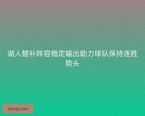 湖人替补阵容稳定输出助力球队保持连胜势头